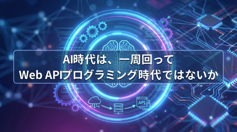 AI時代は、一周回ってWeb APIプログラミング時代ではないか
